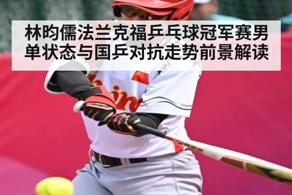 林昀儒法兰克福乒乓球冠军赛男单状态与国乒对抗走势前景解读（LPL）